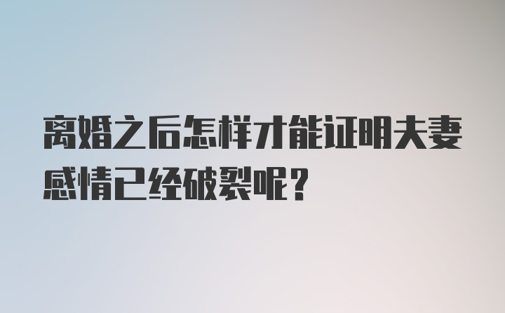 离婚之后怎样才能证明夫妻感情已经破裂呢？