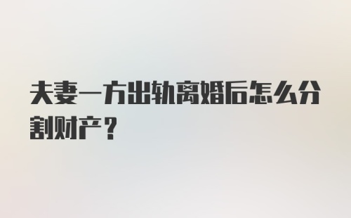 夫妻一方出轨离婚后怎么分割财产?