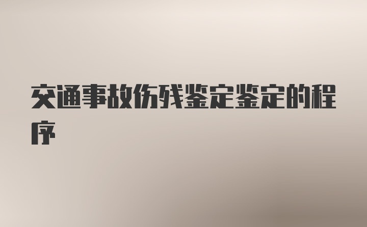 交通事故伤残鉴定鉴定的程序