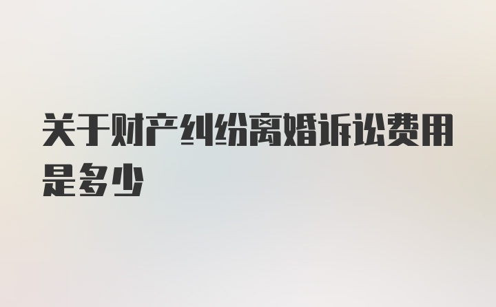 关于财产纠纷离婚诉讼费用是多少