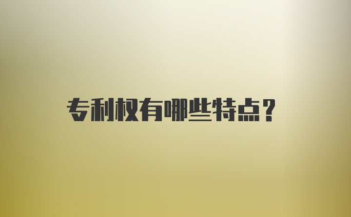 专利权有哪些特点？