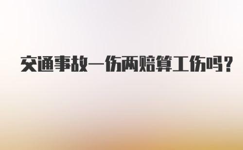 交通事故一伤两赔算工伤吗？