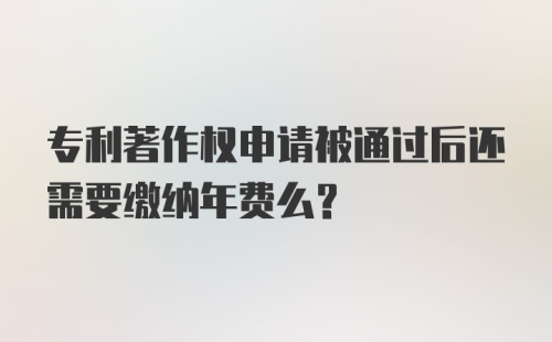 专利著作权申请被通过后还需要缴纳年费么？