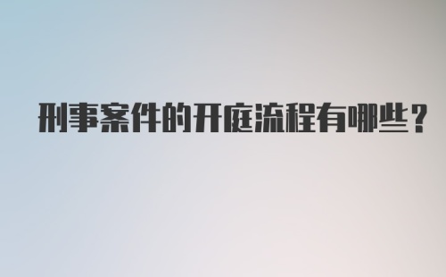 刑事案件的开庭流程有哪些?