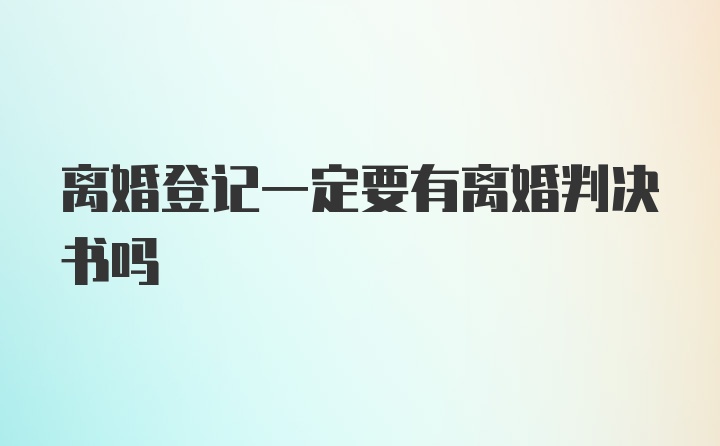 离婚登记一定要有离婚判决书吗