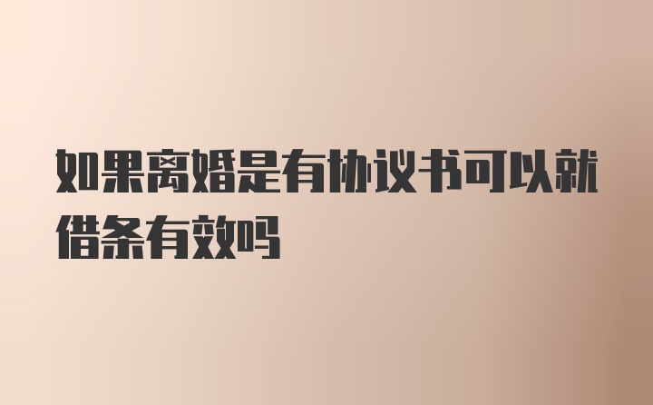 如果离婚是有协议书可以就借条有效吗