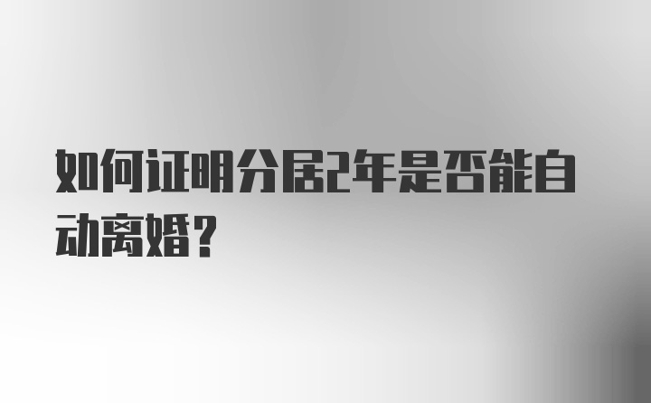 如何证明分居2年是否能自动离婚？