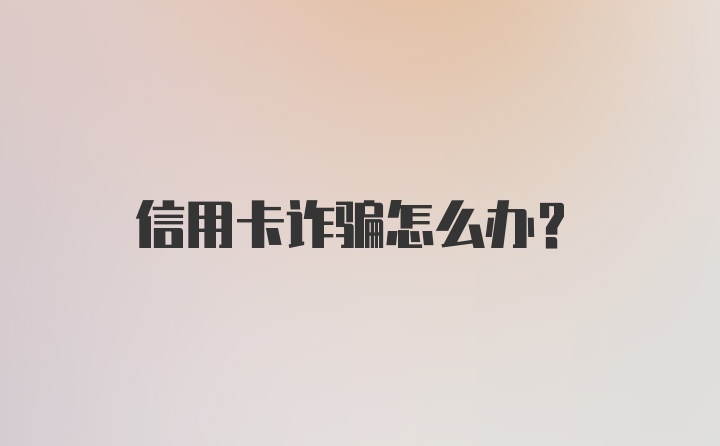 信用卡诈骗怎么办？