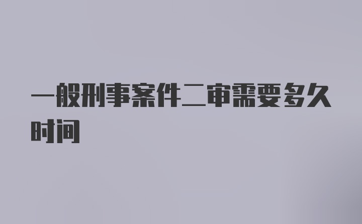 一般刑事案件二审需要多久时间