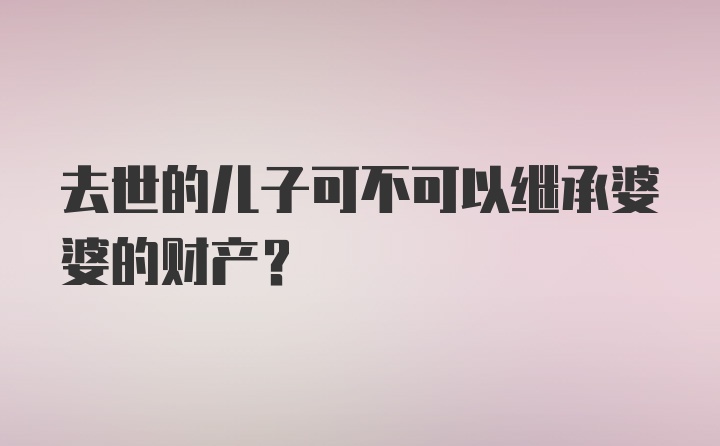 去世的儿子可不可以继承婆婆的财产？