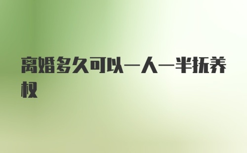 离婚多久可以一人一半抚养权