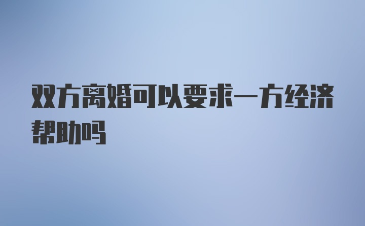 双方离婚可以要求一方经济帮助吗