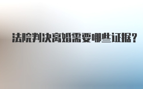 法院判决离婚需要哪些证据？