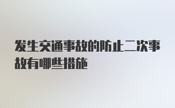 发生交通事故的防止二次事故有哪些措施