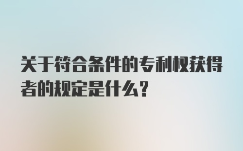 关于符合条件的专利权获得者的规定是什么？