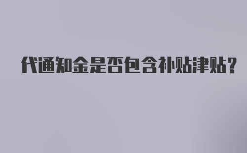 代通知金是否包含补贴津贴？