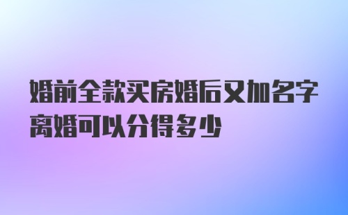 婚前全款买房婚后又加名字离婚可以分得多少