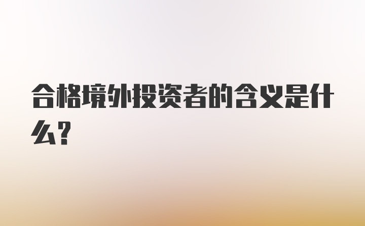 合格境外投资者的含义是什么？