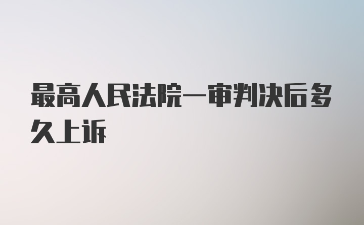 最高人民法院一审判决后多久上诉