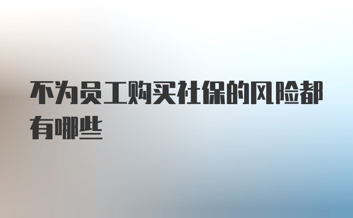 不为员工购买社保的风险都有哪些