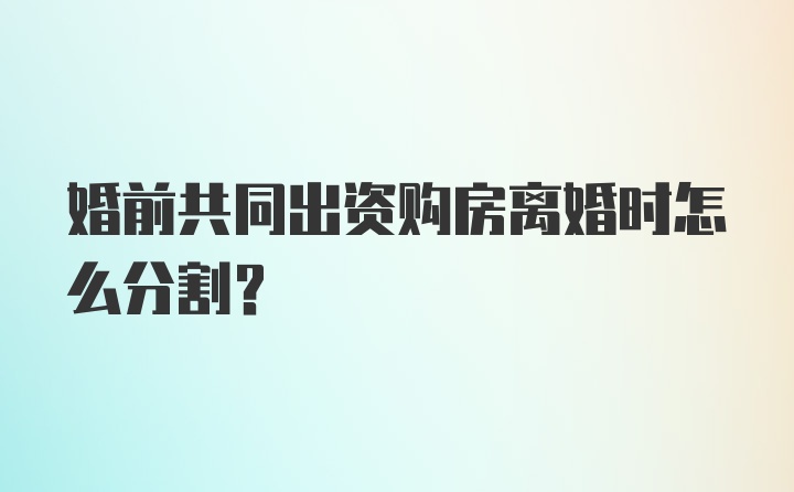 婚前共同出资购房离婚时怎么分割？