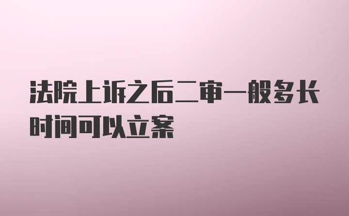 法院上诉之后二审一般多长时间可以立案