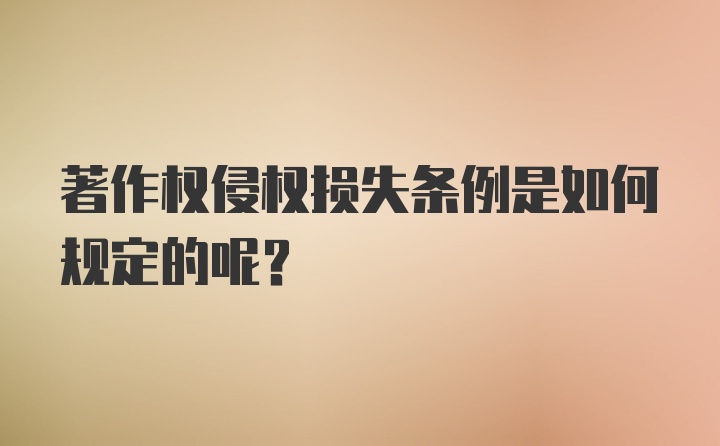 著作权侵权损失条例是如何规定的呢？