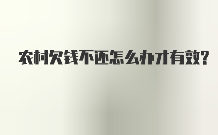 农村欠钱不还怎么办才有效？