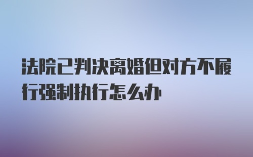 法院已判决离婚但对方不履行强制执行怎么办