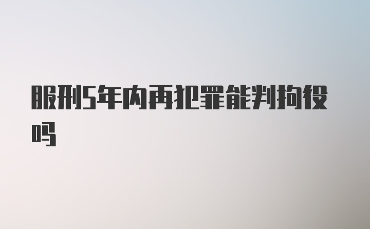 服刑5年内再犯罪能判拘役吗