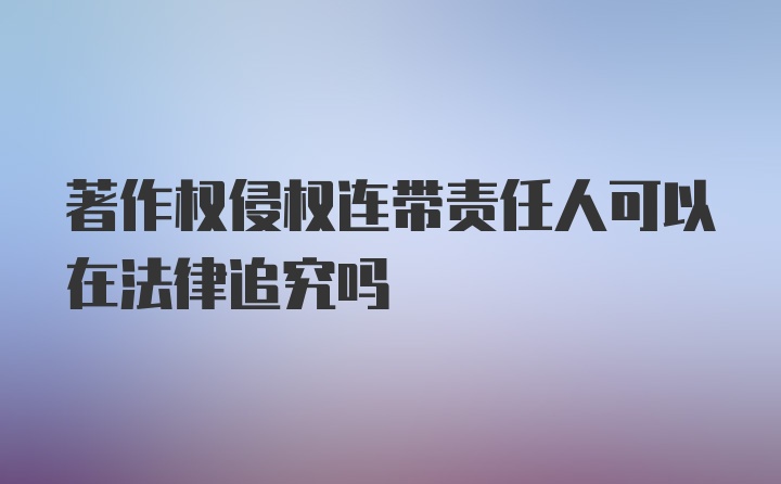 著作权侵权连带责任人可以在法律追究吗