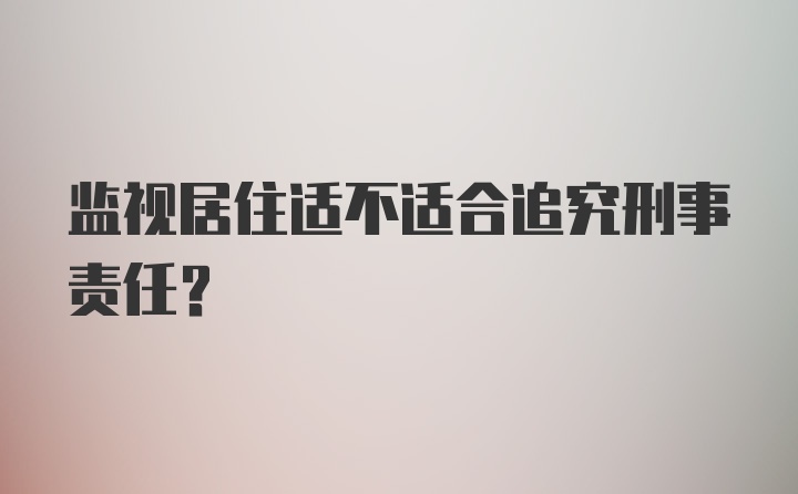 监视居住适不适合追究刑事责任?