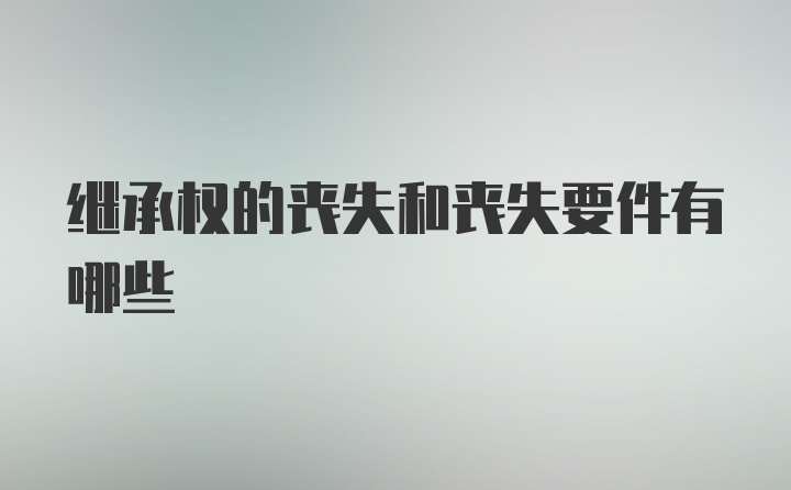 继承权的丧失和丧失要件有哪些