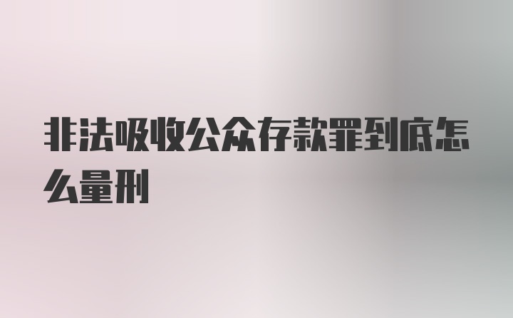 非法吸收公众存款罪到底怎么量刑