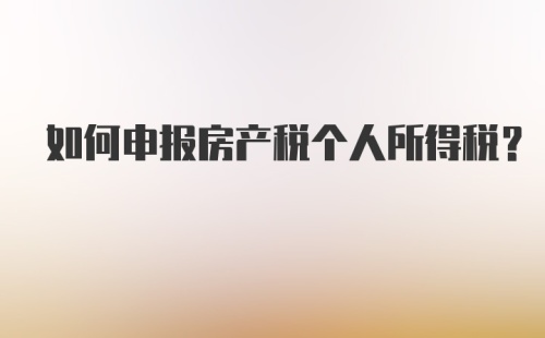 如何申报房产税个人所得税？