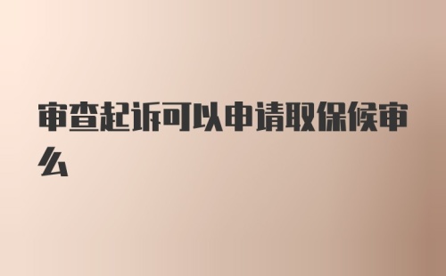 审查起诉可以申请取保候审么