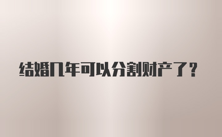 结婚几年可以分割财产了?