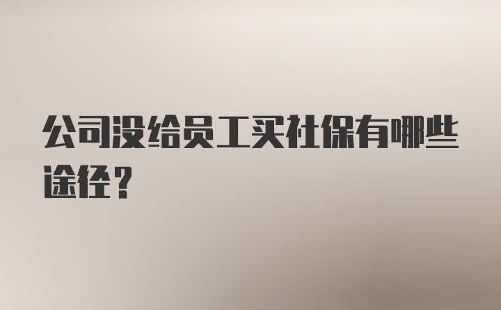 公司没给员工买社保有哪些途径?