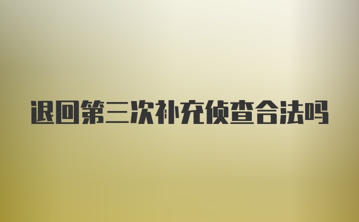 退回第三次补充侦查合法吗