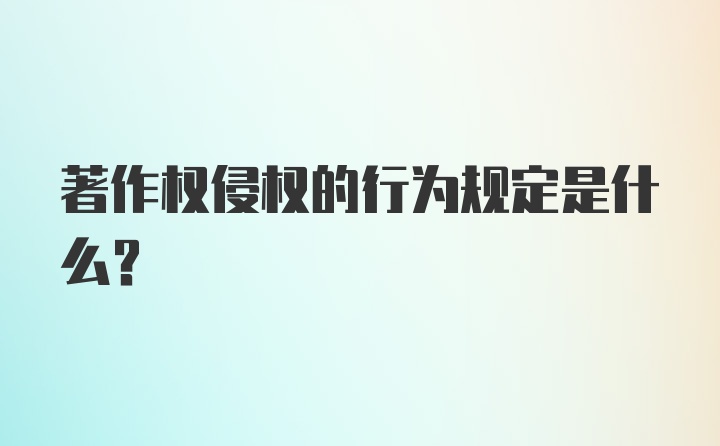 著作权侵权的行为规定是什么？