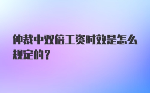 仲裁中双倍工资时效是怎么规定的？