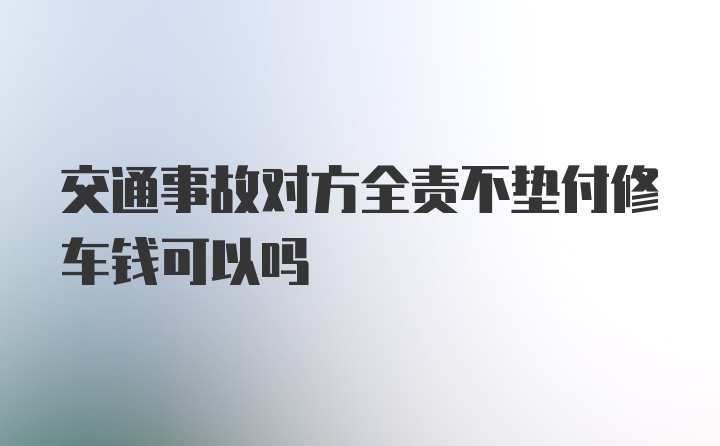 交通事故对方全责不垫付修车钱可以吗