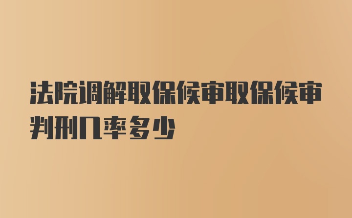 法院调解取保候审取保候审判刑几率多少