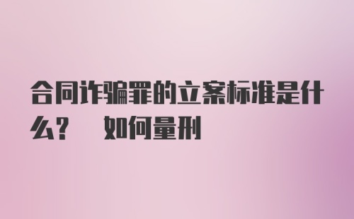 合同诈骗罪的立案标准是什么? 如何量刑