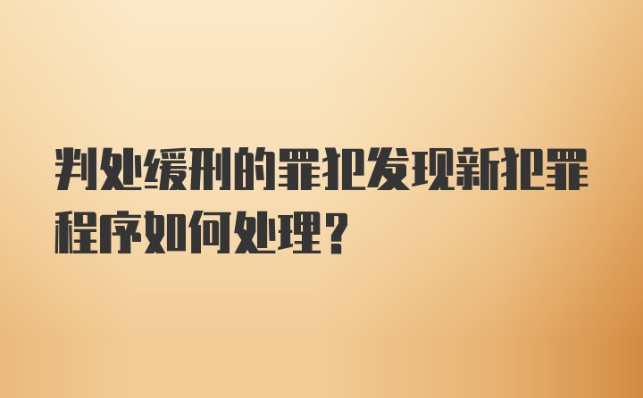 判处缓刑的罪犯发现新犯罪程序如何处理？