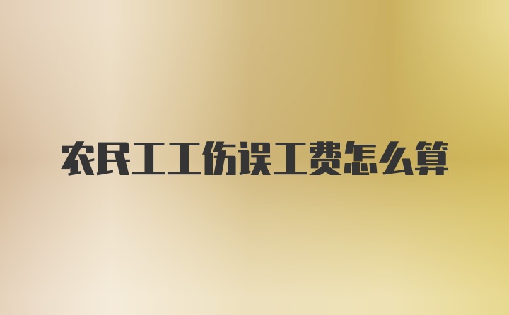 农民工工伤误工费怎么算