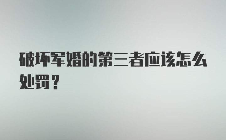 破坏军婚的第三者应该怎么处罚？