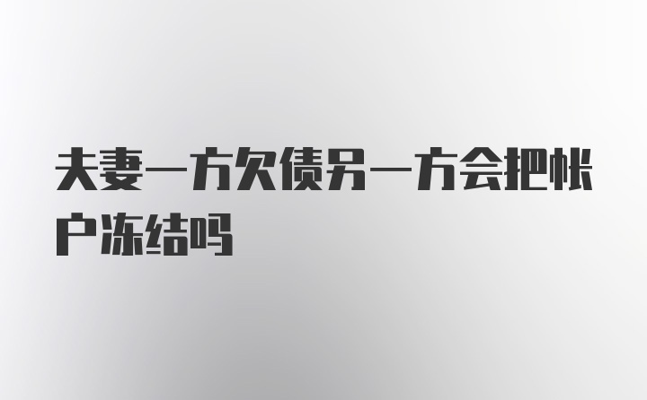 夫妻一方欠债另一方会把帐户冻结吗