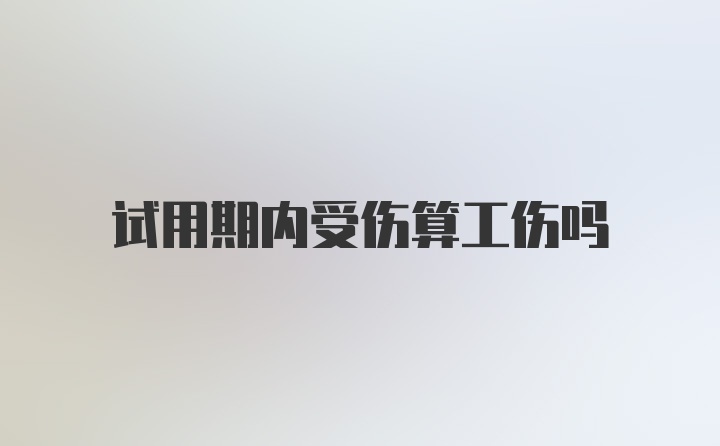 试用期内受伤算工伤吗