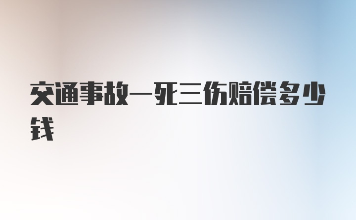 交通事故一死三伤赔偿多少钱